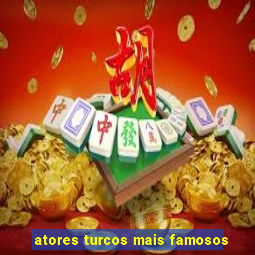 atores turcos mais famosos